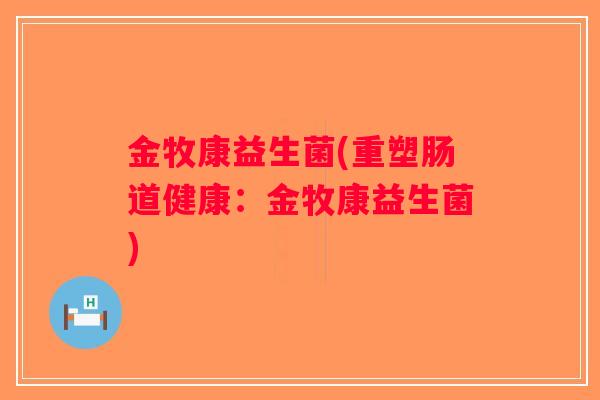 金牧康益生菌(重塑肠道健康：金牧康益生菌)