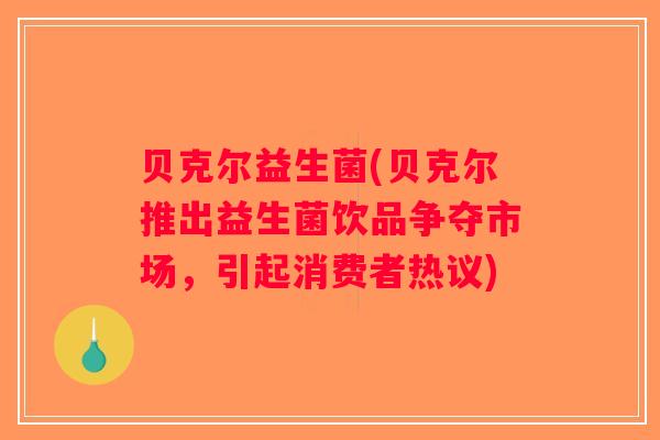 贝克尔益生菌(贝克尔推出益生菌饮品争夺市场，引起消费者热议)