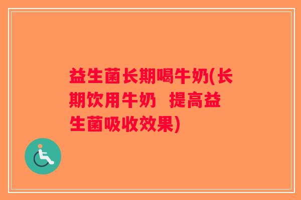 益生菌长期喝牛奶(长期饮用牛奶  提高益生菌吸收效果)