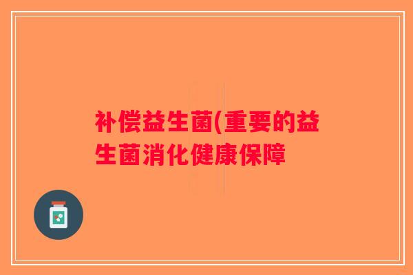 补偿益生菌(重要的益生菌消化健康保障