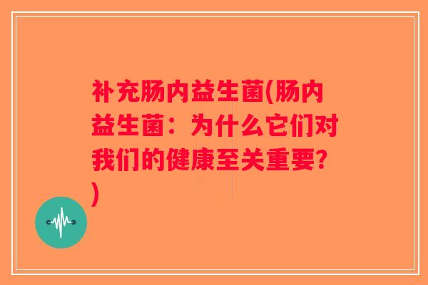 补充肠内益生菌(肠内益生菌：为什么它们对我们的健康至关重要？)