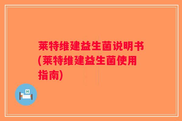 莱特维建益生菌说明书(莱特维建益生菌使用指南)