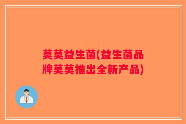 莫莫益生菌(益生菌品牌莫莫推出全新产品)