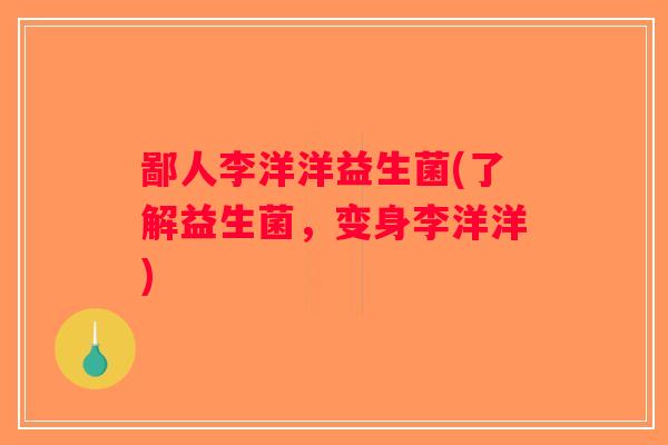 鄙人李洋洋益生菌(了解益生菌，变身李洋洋)