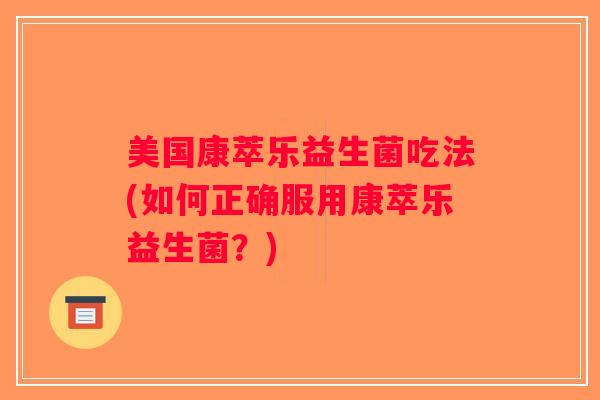 美国康萃乐益生菌吃法(如何正确服用康萃乐益生菌？)