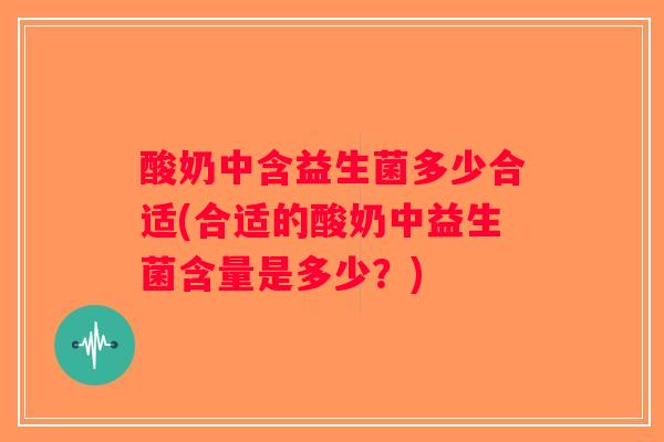 酸奶中含益生菌多少合适(合适的酸奶中益生菌含量是多少？)