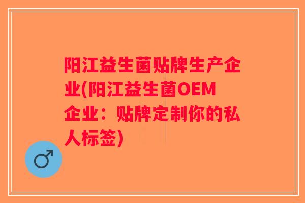 阳江益生菌贴牌生产企业(阳江益生菌OEM企业：贴牌定制你的私人标签)