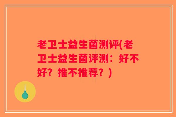老卫士益生菌测评(老卫士益生菌评测：好不好？推不推荐？)