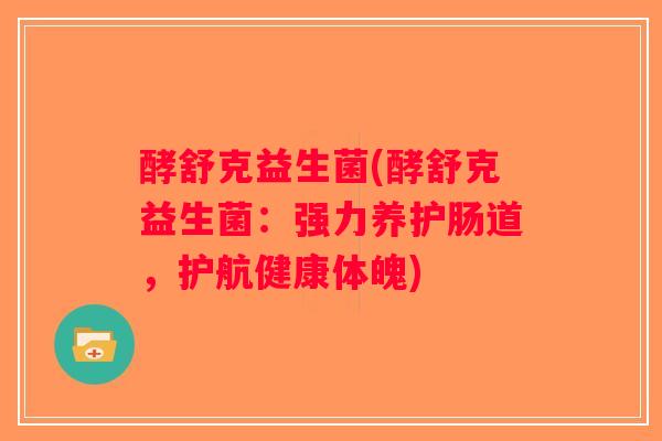 酵舒克益生菌(酵舒克益生菌：强力养护肠道，护航健康体魄)