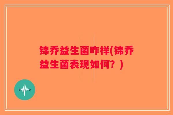 锦乔益生菌咋样(锦乔益生菌表现如何？)