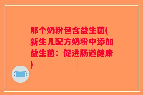 那个奶粉包含益生菌(新生儿配方奶粉中添加益生菌：促进肠道健康)