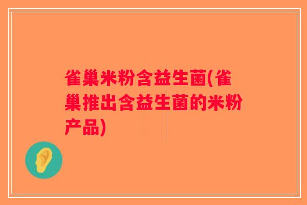 雀巢米粉含益生菌(雀巢推出含益生菌的米粉产品)