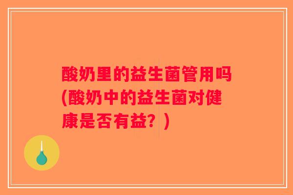 酸奶里的益生菌管用吗(酸奶中的益生菌对健康是否有益？)