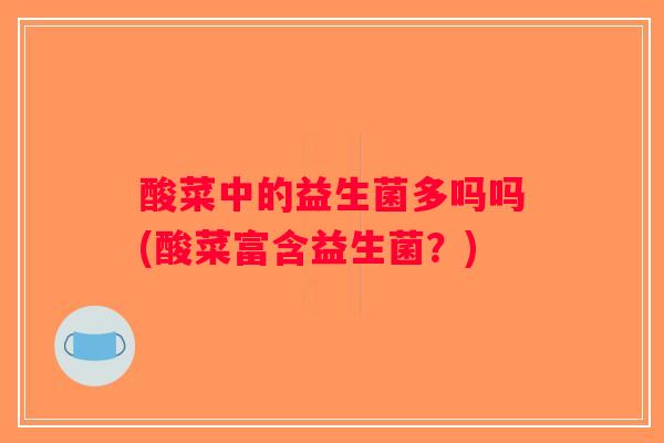 酸菜中的益生菌多吗吗(酸菜富含益生菌？)