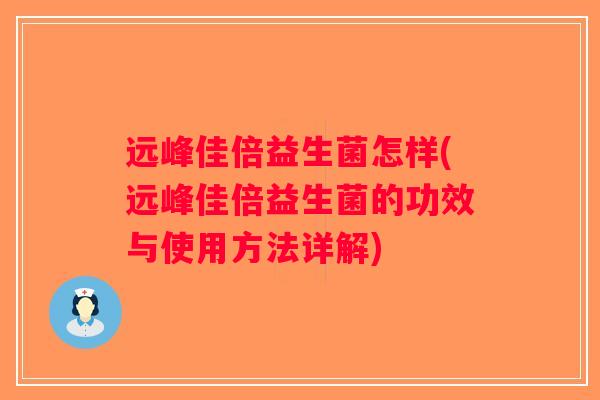 远峰佳倍益生菌怎样(远峰佳倍益生菌的功效与使用方法详解)