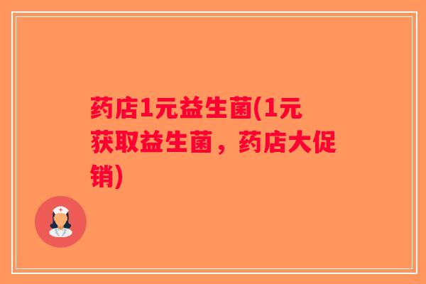 药店1元益生菌(1元获取益生菌，药店大促销)