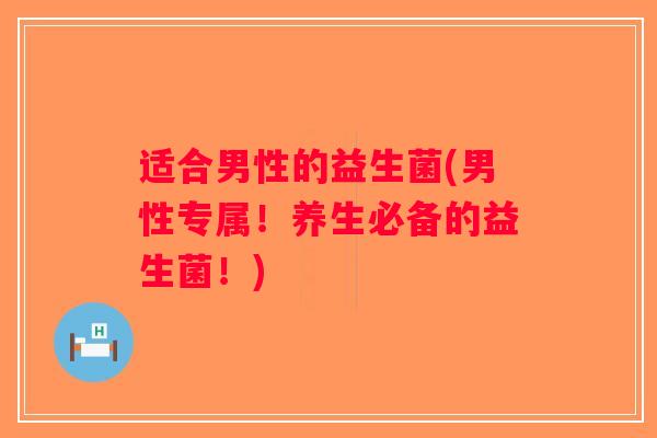 适合男性的益生菌(男性专属！养生必备的益生菌！)