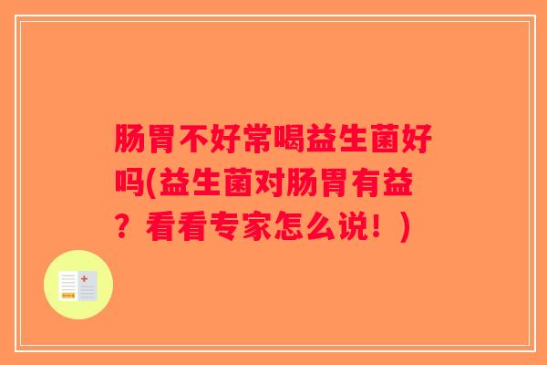 肠胃不好常喝益生菌好吗(益生菌对肠胃有益？看看专家怎么说！)