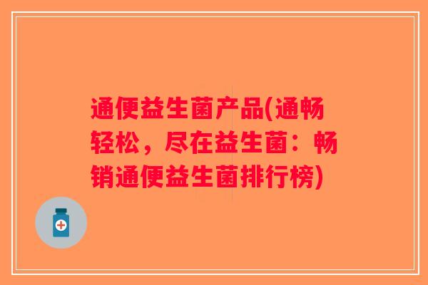 通便益生菌产品(通畅轻松，尽在益生菌：畅销通便益生菌排行榜)