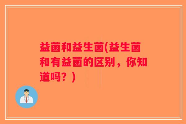 益菌和益生菌(益生菌和有益菌的区别，你知道吗？)