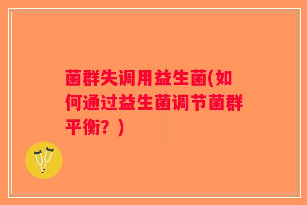 菌群失调用益生菌(如何通过益生菌调节菌群平衡？)