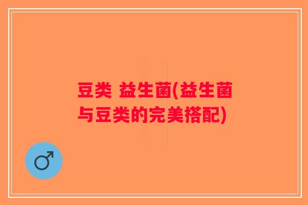 豆类 益生菌(益生菌与豆类的完美搭配)