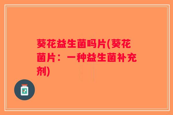 葵花益生菌吗片(葵花菌片：一种益生菌补充剂)