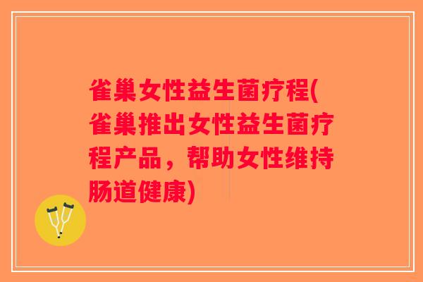 雀巢女性益生菌疗程(雀巢推出女性益生菌疗程产品，帮助女性维持肠道健康)