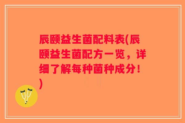 辰颐益生菌配料表(辰颐益生菌配方一览，详细了解每种菌种成分！)
