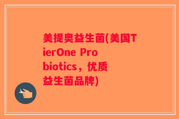 美提奥益生菌(美国TierOne Probiotics，优质益生菌品牌)