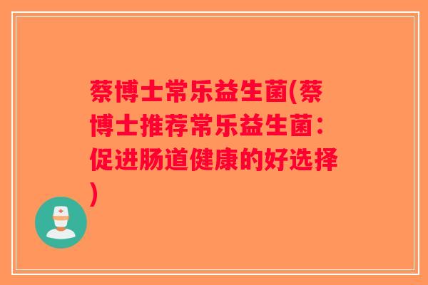 蔡博士常乐益生菌(蔡博士推荐常乐益生菌：促进肠道健康的好选择)