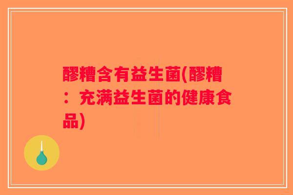 醪糟含有益生菌(醪糟：充满益生菌的健康食品)