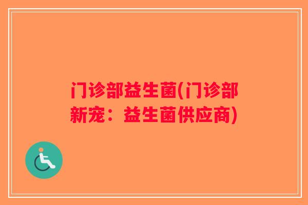 门诊部益生菌(门诊部新宠：益生菌供应商)