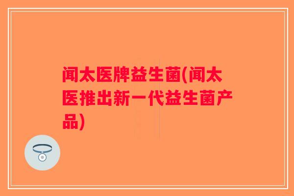 闻太医牌益生菌(闻太医推出新一代益生菌产品)