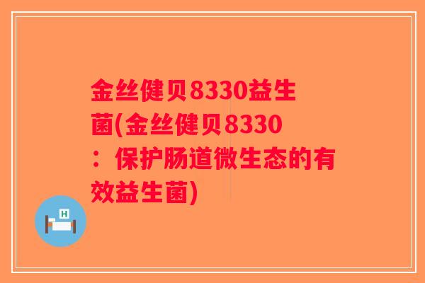 金丝健贝8330益生菌(金丝健贝8330：保护肠道微生态的有效益生菌)