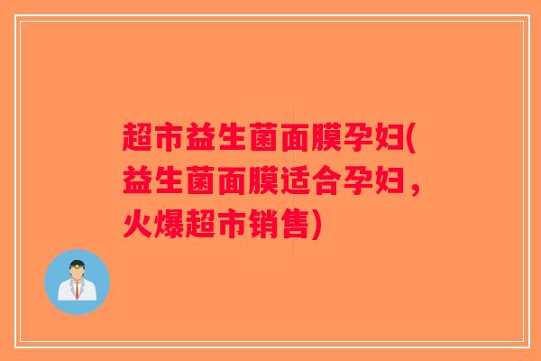 超市益生菌面膜孕妇(益生菌面膜适合孕妇，火爆超市销售)