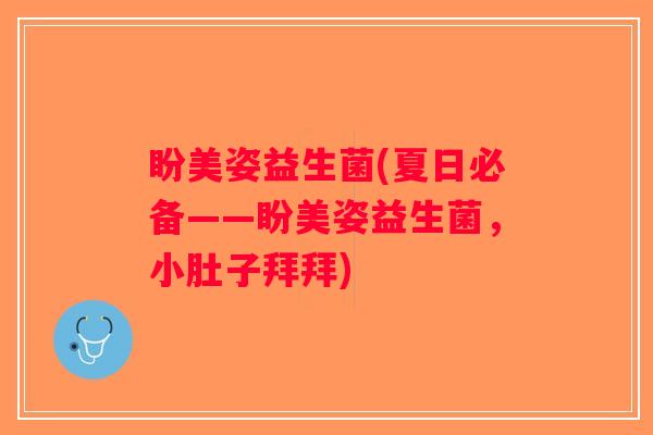 盼美姿益生菌(夏日必备——盼美姿益生菌，小肚子拜拜)