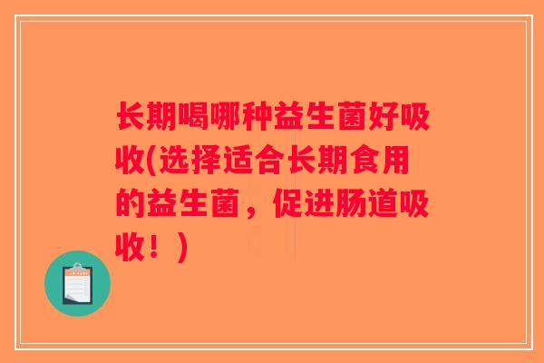 长期喝哪种益生菌好吸收(选择适合长期食用的益生菌，促进肠道吸收！)