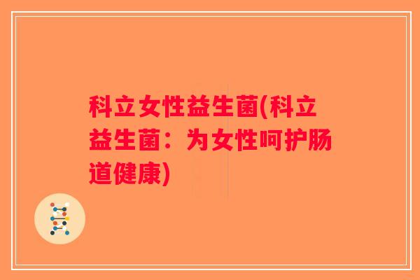 科立女性益生菌(科立益生菌：为女性呵护肠道健康)