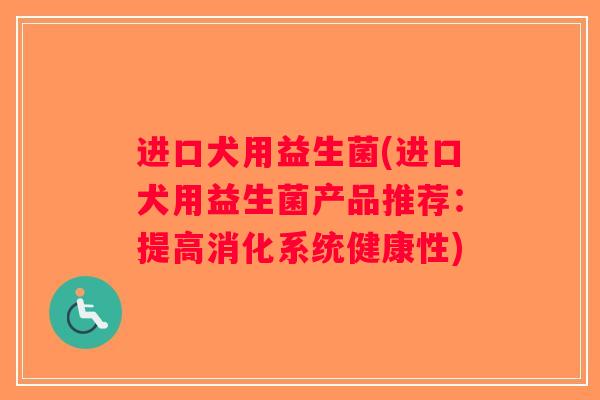 进口犬用益生菌(进口犬用益生菌产品推荐：提高消化系统健康性)