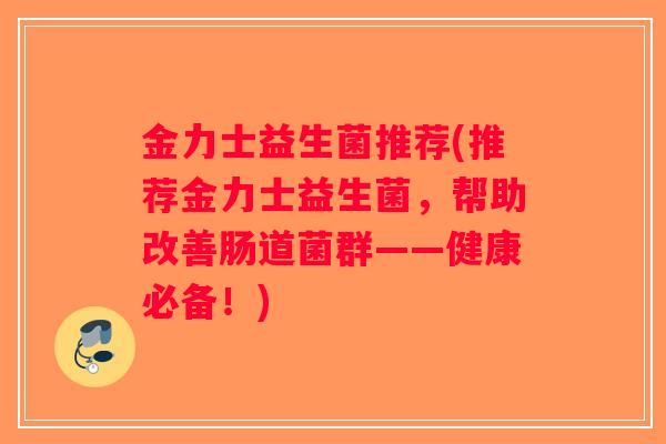 金力士益生菌推荐(推荐金力士益生菌，帮助改善肠道菌群——健康必备！)