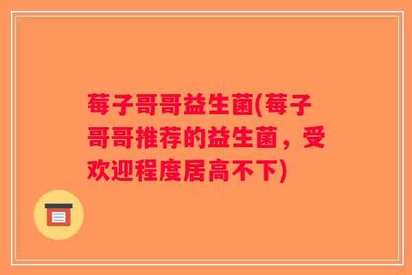 莓子哥哥益生菌(莓子哥哥推荐的益生菌，受欢迎程度居高不下)