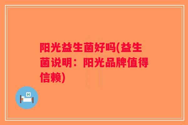 阳光益生菌好吗(益生菌说明：阳光品牌值得信赖)