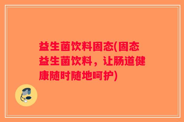 益生菌饮料固态(固态益生菌饮料，让肠道健康随时随地呵护)