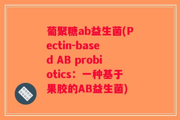葡聚糖ab益生菌(Pectin-based AB probiotics：一种基于果胶的AB益生菌)