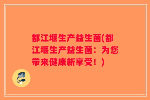 都江堰生产益生菌(都江堰生产益生菌：为您带来健康新享受！)