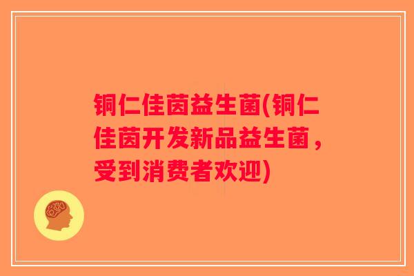 铜仁佳茵益生菌(铜仁佳茵开发新品益生菌，受到消费者欢迎)