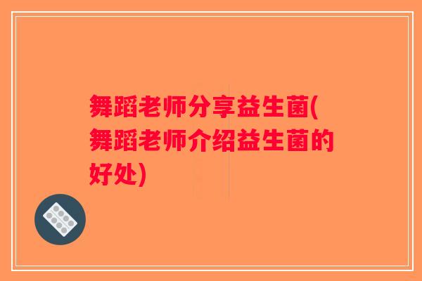 舞蹈老师分享益生菌(舞蹈老师介绍益生菌的好处)