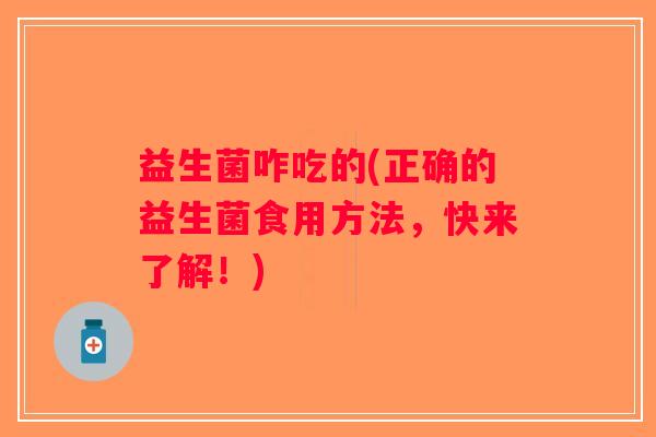 益生菌咋吃的(正确的益生菌食用方法，快来了解！)
