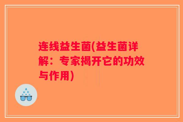 连线益生菌(益生菌详解：专家揭开它的功效与作用)